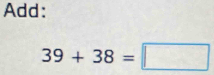 Add:
39+38=□