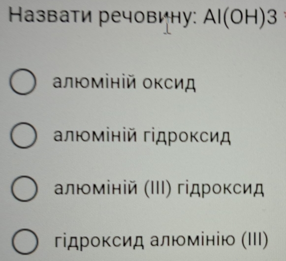 Hазвати речовину: Al(OH)3
αлюміній оксид
алюміній гдроκсид
алюміній (ΙΙΙ) гідроκсид
гідроκсид алюмінію (ΙII)