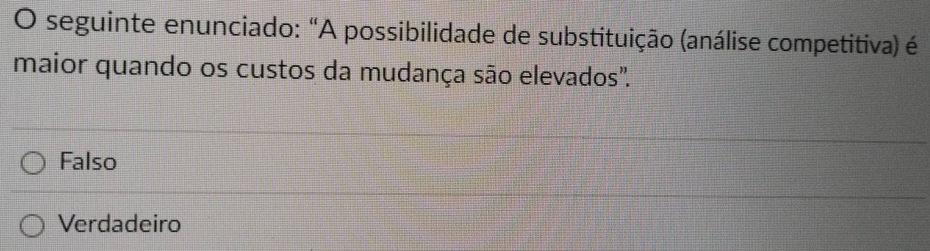 seguinte enunciado: "A possibilidade de substituição (análise competitiva) é
maior quando os custos da mudança são elevados''.
Falso
Verdadeiro