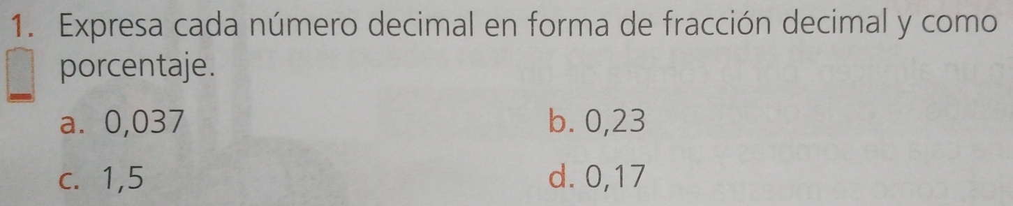 Expresa cada número decimal en forma de fracción decimal y como
porcentaje.
a. 0,037 b. 0,23
c. 1,5 d. 0,17