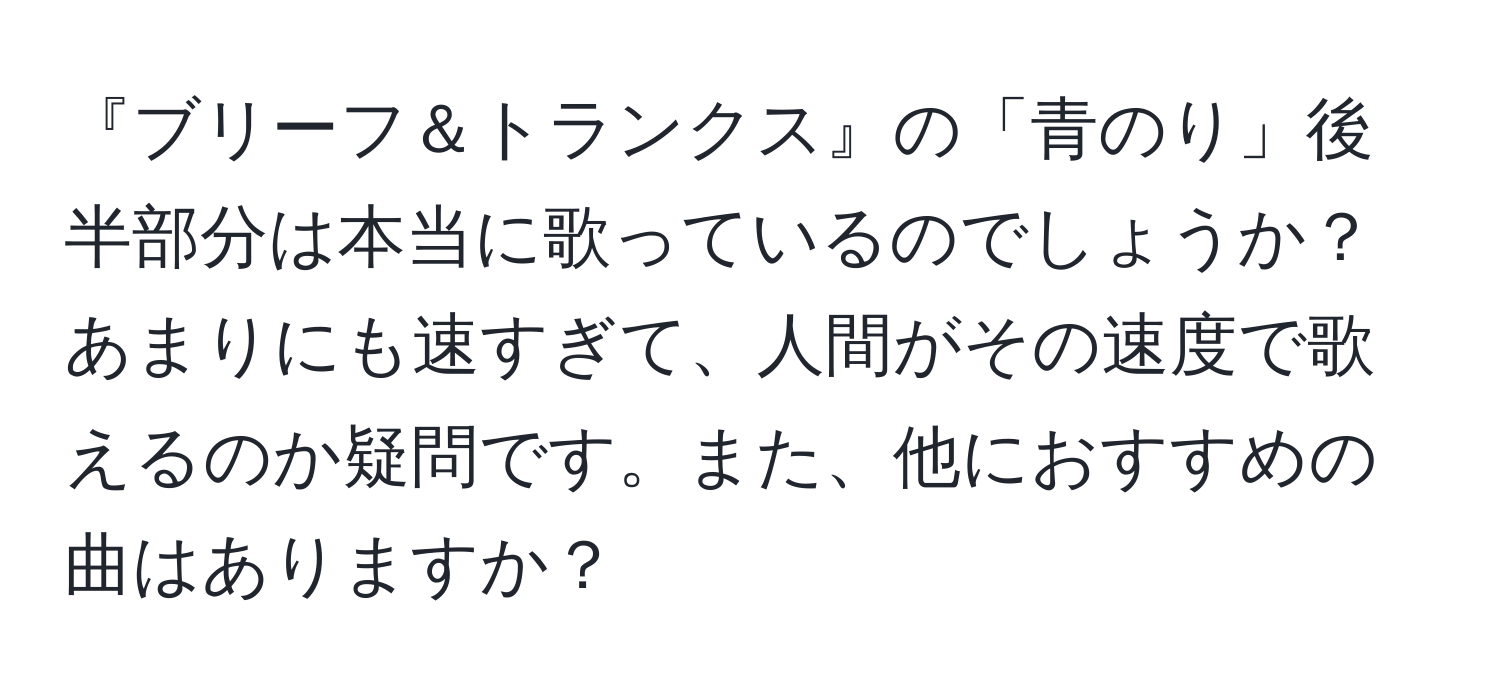 『ブリーフ＆トランクス』の「青のり」後半部分は本当に歌っているのでしょうか？あまりにも速すぎて、人間がその速度で歌えるのか疑問です。また、他におすすめの曲はありますか？