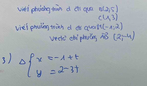 viei phiong tinn d cí quá B(2;5)
C(1,3)
viei phuǐng trinh deh qual (-1,2)
vedo chi phuǒng vector AB (2;-4)
3) Delta beginarrayl x=-1+t y=2-3tendarray.