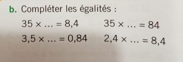 Compléter les égalités :
35* _ =8,4 35* _  =84
3,5* _ =0,84 2,4* _ =8,4