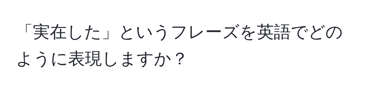 「実在した」というフレーズを英語でどのように表現しますか？