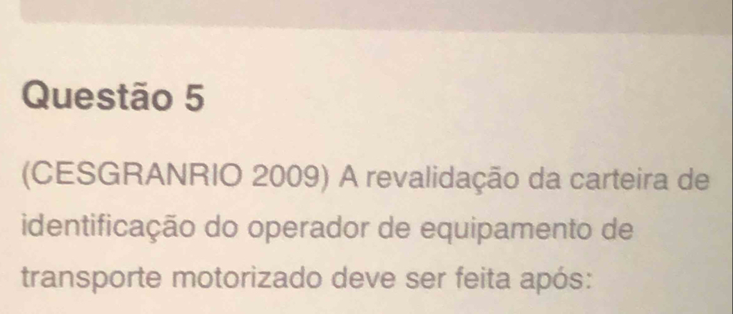 (CESGRANRIO 2009) A revalidação da carteira de 
identificação do operador de equipamento de 
transporte motorizado deve ser feita após: