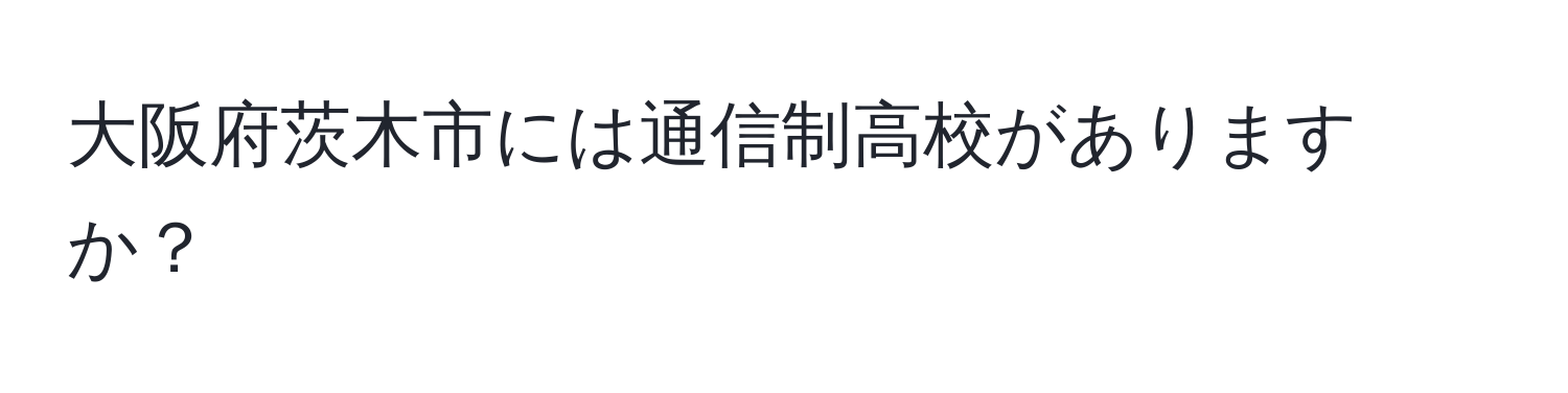 大阪府茨木市には通信制高校がありますか？