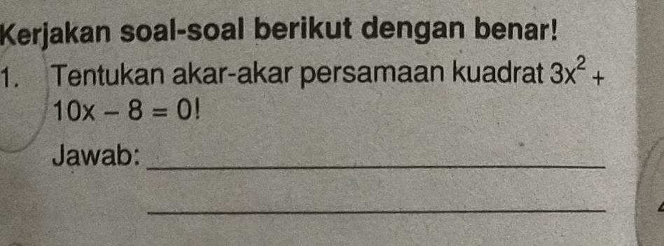 Kerjakan soal-soal berikut dengan benar! 
1. Tentukan akar-akar persamaan kuadrat 3x^2+
10x-8=0!
Jawab:_ 
_