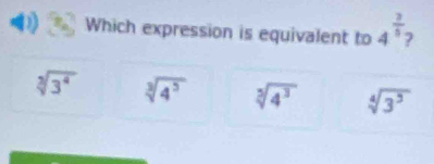 Which expression is equivalent to 4^(frac 2)5
sqrt[3](3^4) sqrt[3](4^5) sqrt[3](4^3) sqrt[4](3^3)