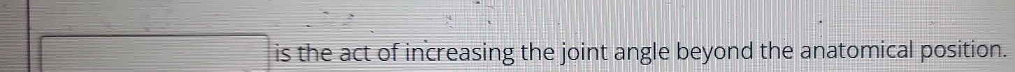 is the act of increasing the joint angle beyond the anatomical position.