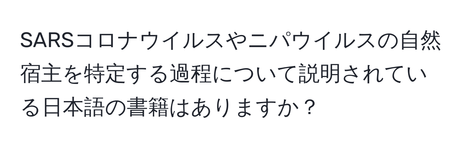 SARSコロナウイルスやニパウイルスの自然宿主を特定する過程について説明されている日本語の書籍はありますか？