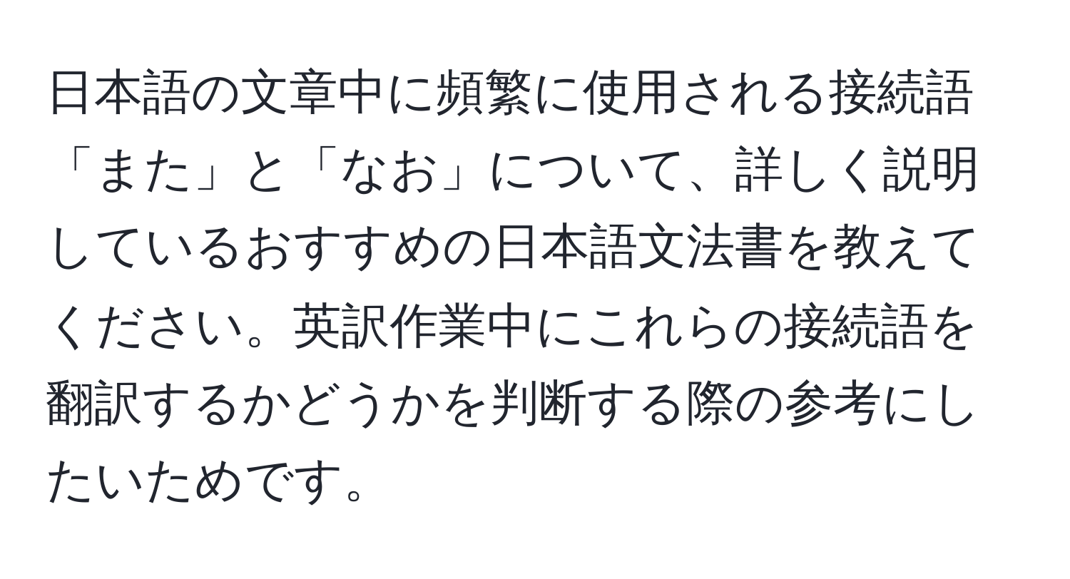 日本語の文章中に頻繁に使用される接続語「また」と「なお」について、詳しく説明しているおすすめの日本語文法書を教えてください。英訳作業中にこれらの接続語を翻訳するかどうかを判断する際の参考にしたいためです。