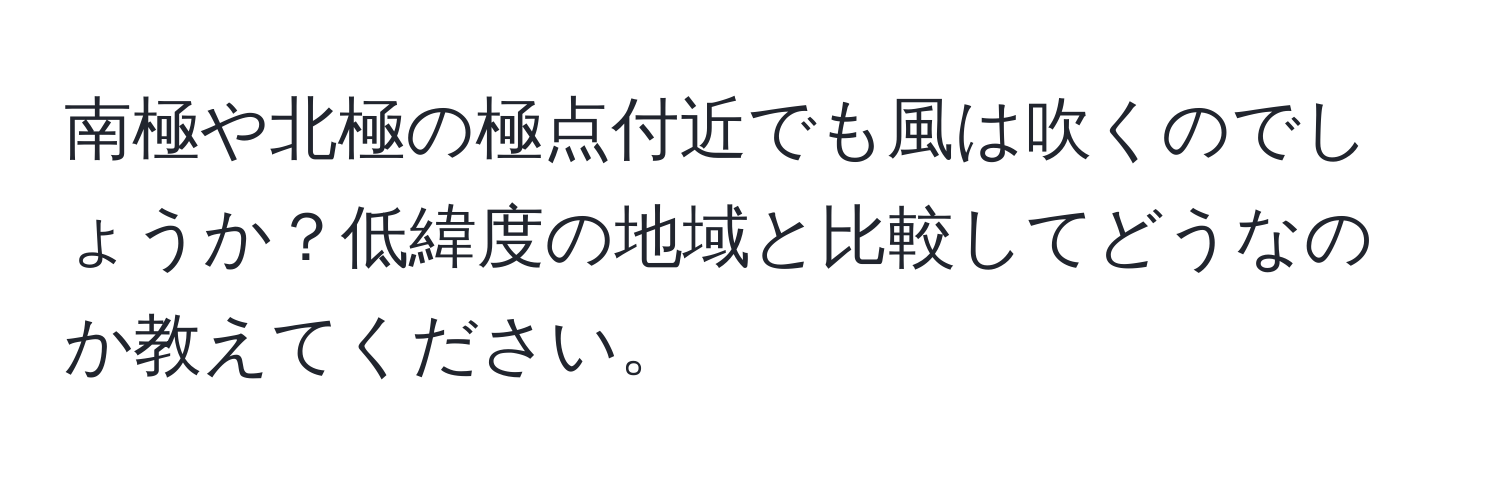 南極や北極の極点付近でも風は吹くのでしょうか？低緯度の地域と比較してどうなのか教えてください。