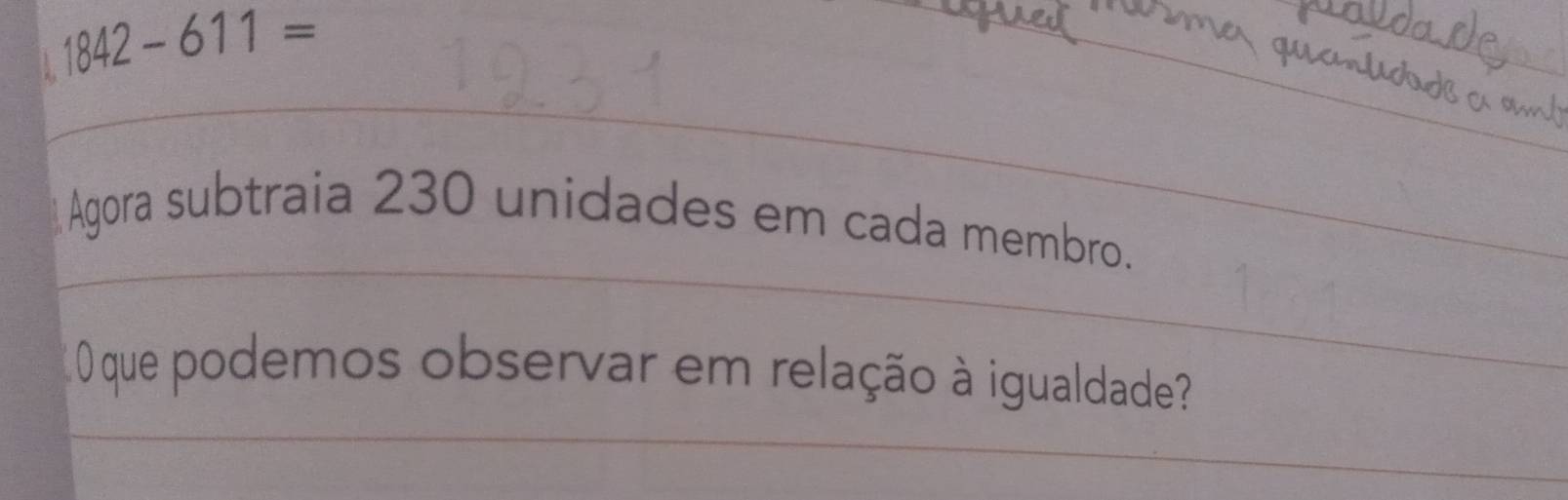 1842-611=
Agora subtraia 230 unidades em cada membro. 
O que podemos observar em relação à igualdade?