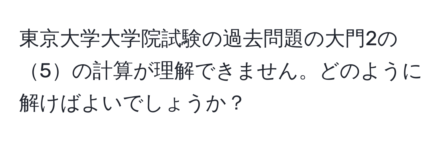 東京大学大学院試験の過去問題の大門2の5の計算が理解できません。どのように解けばよいでしょうか？