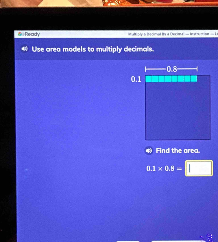 i-Ready Multiply a Decimal By a Decimal — Instruction — Le 
Use area models to multiply decimals. 
Find the area.
0.1* 0.8=□