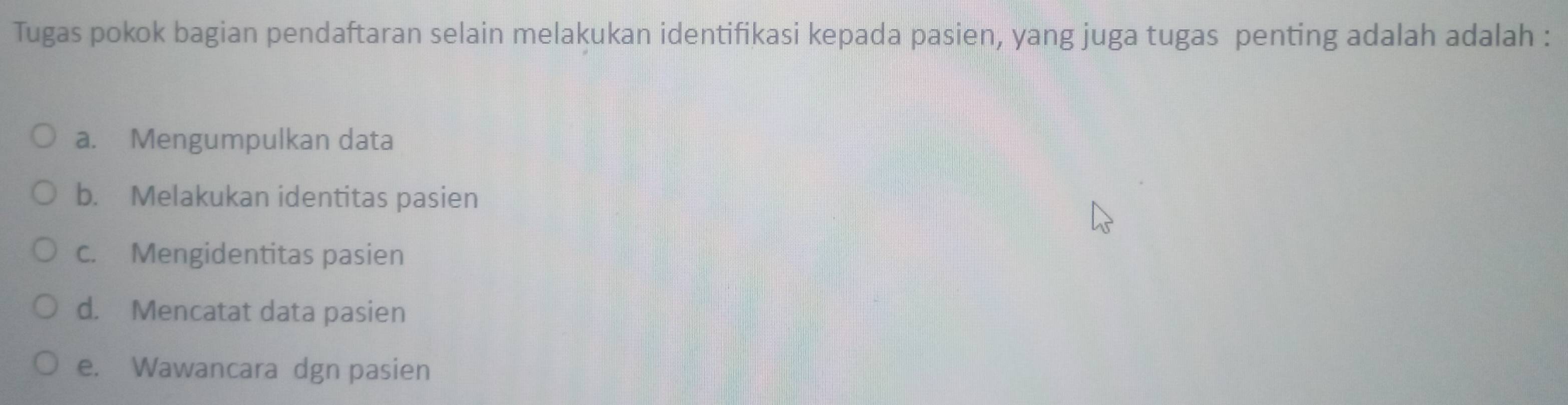 Tugas pokok bagian pendaftaran selain melakukan identifikasi kepada pasien, yang juga tugas penting adalah adalah :
a. Mengumpulkan data
b. Melakukan identitas pasien
c. Mengidentitas pasien
d. Mencatat data pasien
e. Wawancara dgn pasien