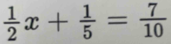  1/2 x+ 1/5 = 7/10 