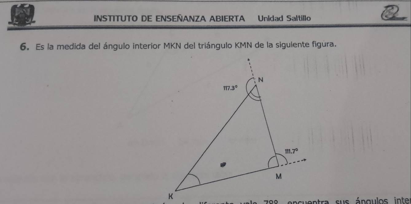 INSTITUTO DE ENSEÑANZA ABIERTA Unidad Saltillo
6. Es la medida del ángulo interior MKN del triángulo KMN de la siguiente figura.
700 encuentra sus ángulos inter