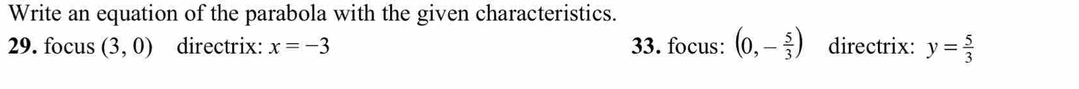 Write an equation of the parabola with the given characteristics. 
29. focus (3,0) directrix: x=-3 33. focus: (0,- 5/3 ) directrix: y= 5/3 