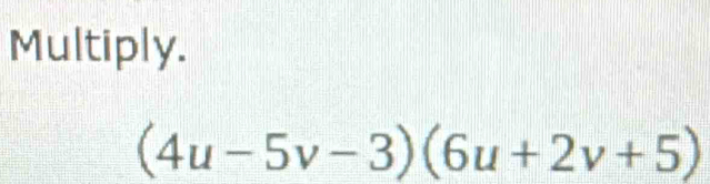 Multiply.
(4u-5v-3)(6u+2v+5)