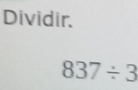 Dividir.
837/ 3