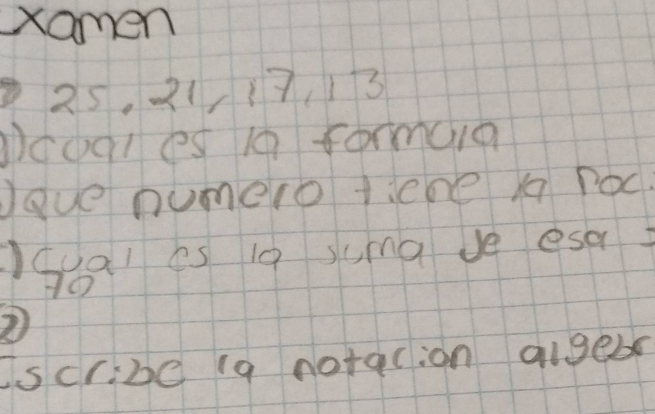 xamen
25, 21, 17. 13
1coq1es 10 form01a 
ave numero ticne xq poc 
al es 10 suma ve esa
-1 ()
csc 1:DC ia notacion algeb