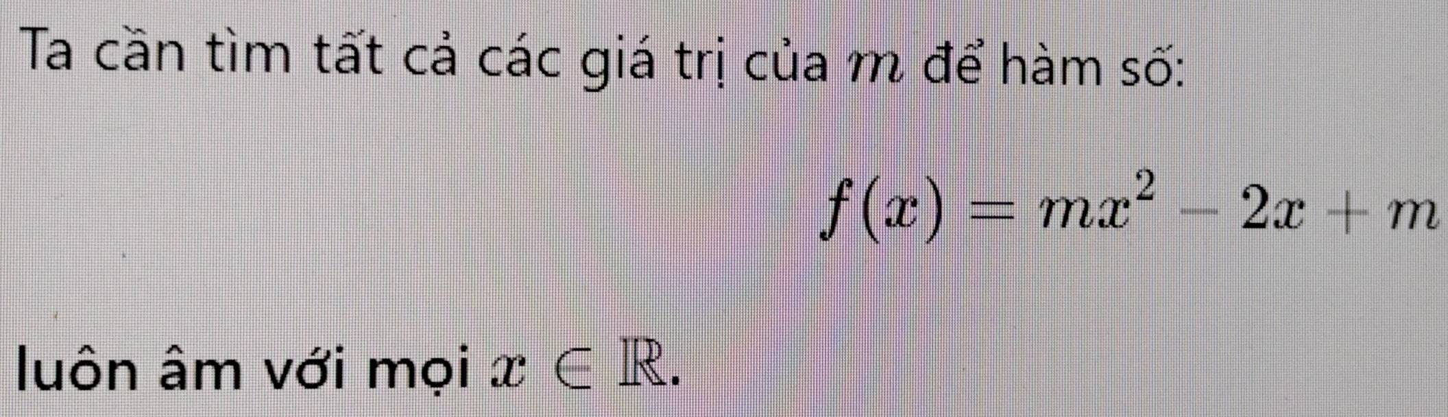 Ta cần tìm tất cả các giá trị của m để hàm số:
f(x)=mx^2-2x+m
luôn âm với mọi x∈ R.