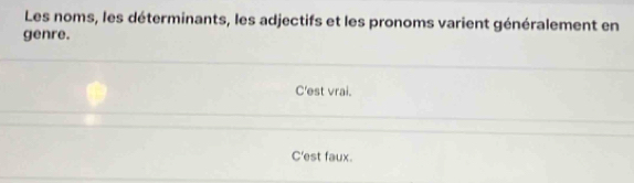 Les noms, les déterminants, les adjectifs et les pronoms varient généralement en
genre.
C'est vrai.
C'est faux.