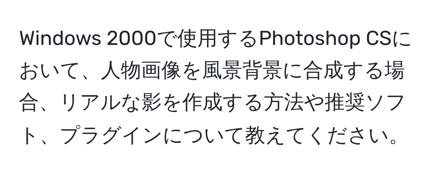 Windows 2000で使用するPhotoshop CSにおいて、人物画像を風景背景に合成する場合、リアルな影を作成する方法や推奨ソフト、プラグインについて教えてください。