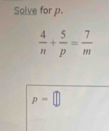 Solve for p.
 4/n + 5/p = 7/m 
p=□