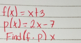 f(x)=x+3
p(x)=2x-7
Find (f· P)x