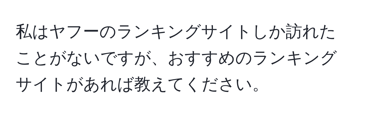 私はヤフーのランキングサイトしか訪れたことがないですが、おすすめのランキングサイトがあれば教えてください。