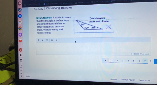 4.1 Day 1 Classifying Triangles
Error Analysis A student claims
that the triangle is both obtuse
and acute because it has an
obtuse angle and an acute 
angle. What is wrong with 
his reasoning?
B 1
0 / 10000 Word Limit
1 2 3 4 5 6 7 8
English Support | PRIVACY POLICY | Terms of Use