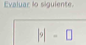 Evaluar lo siguiente.
|9|=□