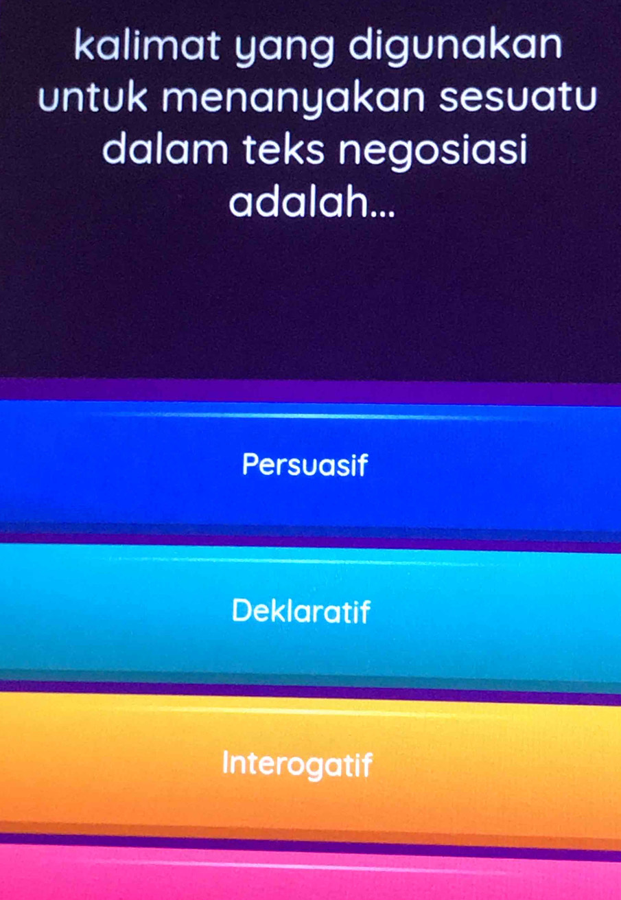 kalimat yang digunakan
untuk menanyakan sesuatu
dalam teks negosiasi
adalah...
Persuasif
Deklaratif
Interogatif