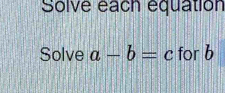 Solve each équation 
Solve a-b=c for b