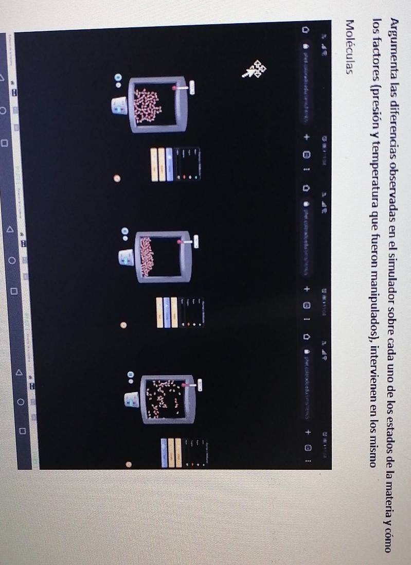 Argumenta las diferencias observadas en el simulador sobre cada uno de los estados de la materia y cómo 
los factores (presión y temperatura que fueron manipulados), intervienen en los mismo 
Moléculas 
at 15100
phet coorecs sd u emc ten e 1 phel coltrafo a da n a le r * 1 a oter cs pra do edu n s 
.. 
0.