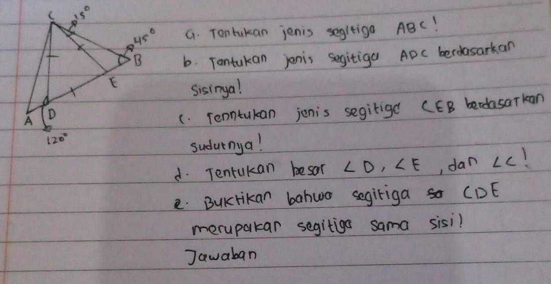 Tontakan jenis segleiga ABC!
b. Tontukan jonis segitiga ADc berdasarkan
sisinga!
(. Teontukan jenis segitige CEB berasarkan
sudutnya!
d. Tentukan besar ∠ D,∠ E , dan ∠ C
e. BuKrikan bahwo segiriga so CDE
merupakar segitiga sama sisi?
Jawaban