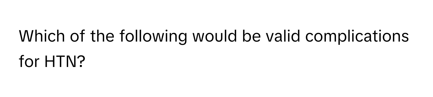Which of the following would be valid complications for HTN?