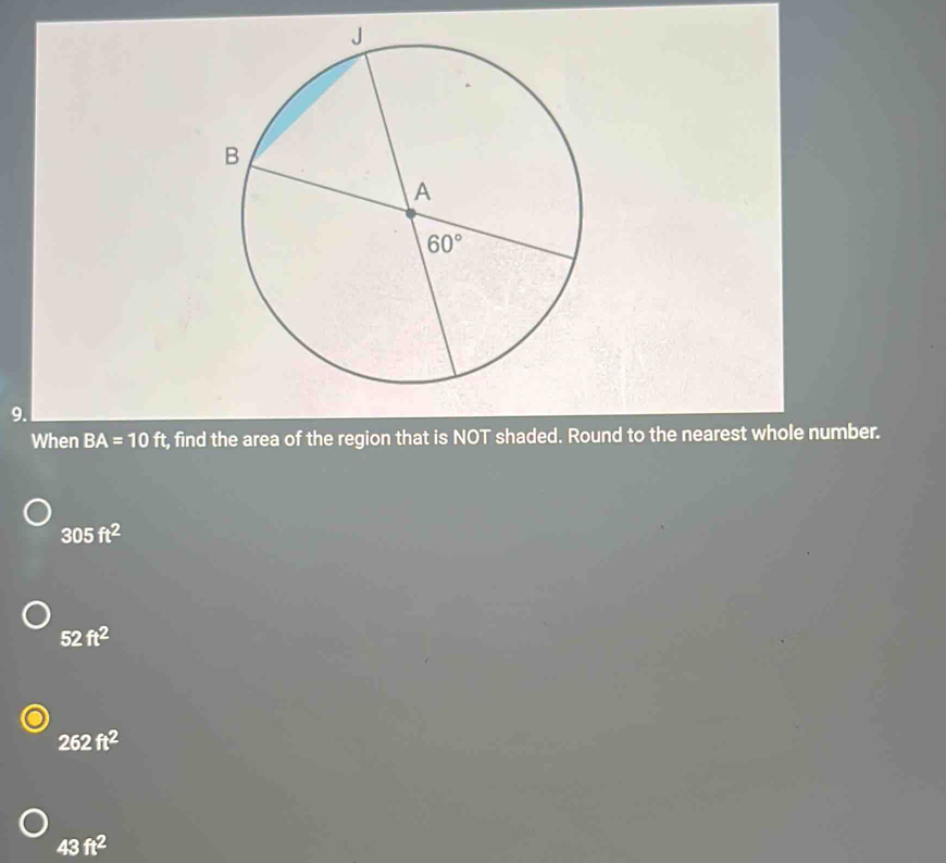 When BA=10ft r, find the area of the region that is NOT shaded. Round to the nearest whole number.
305ft^2
52ft^2
262ft^2
43ft^2