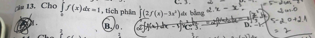 3.
D.
Câu 13. Cho ∈tlimits _0^(1f(x)dx=1 , tích phân ∈tlimits ^1)(2f(x)-3x^2)dx bằng
1. B. 0.
D. -1.
2
2
2