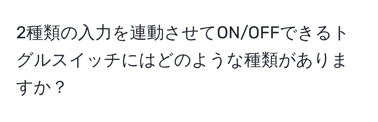 2種類の入力を連動させてON/OFFできるトグルスイッチにはどのような種類がありますか？