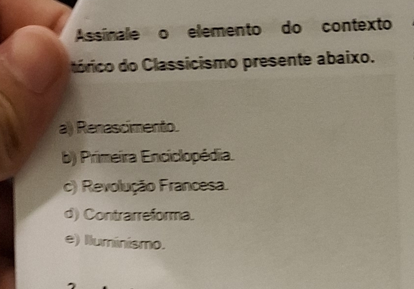 Assinale o elemento do contexto
tórico do Classicismo presente abaixo.
a) Renascimento.
b) Primeira Enciclopédia.
c) Revolução Francesa.
d) Contrarreforma.
e) lluminismo.