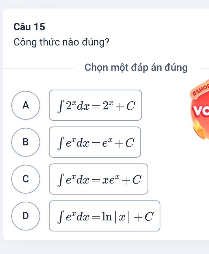 Công thức nào đúng?
Chọn một đáp án đúng
#SHOI
A ∈t 2^xdx=2^x+C
vc
B ∈t e^xdx=e^x+C
C ∈t e^xdx=xe^x+C
D ∈t e^xdx=ln |x|+C