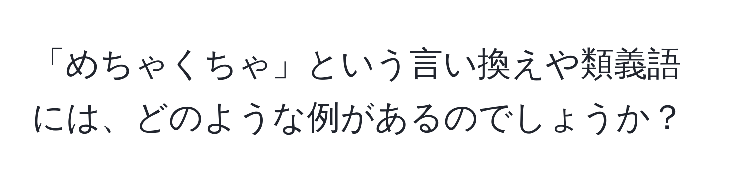 「めちゃくちゃ」という言い換えや類義語には、どのような例があるのでしょうか？