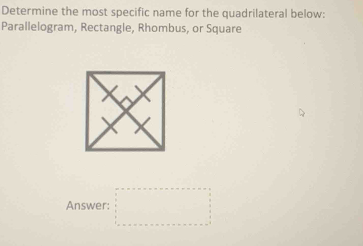 Determine the most specific name for the quadrilateral below: 
Parallelogram, Rectangle, Rhombus, or Square 
Answer: □