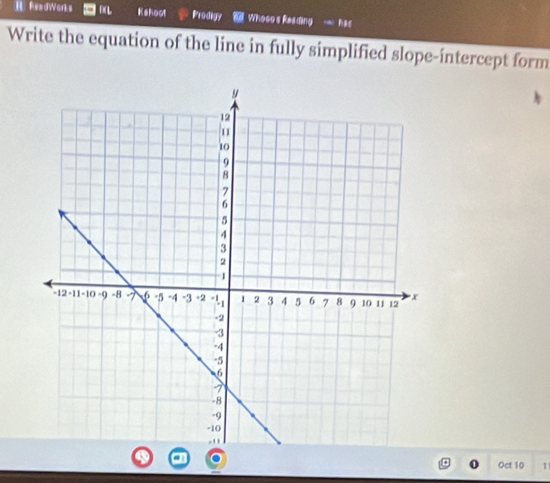 Ⅱ ReadWorks DL Kahoot Prodigy Whooo's Reading we has 
Write the equation of the line in fully simplified slope-intercept form 
Oct 10 1