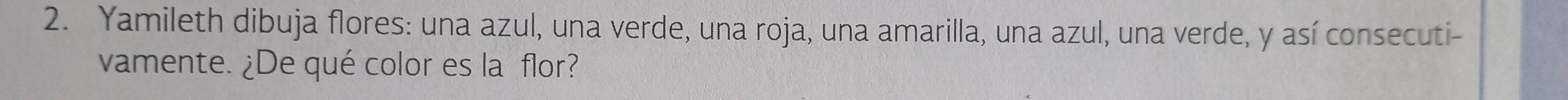 Yamileth dibuja flores: una azul, una verde, una roja, una amarilla, una azul, una verde, y así consecuti- 
vamente. ¿De qué color es la flor?