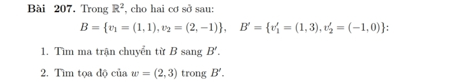 Trong R^2 , cho hai cơ sở sau:
B= v_1=(1,1), v_2=(2,-1) , B'= v_1'=(1,3),v_2'=(-1,0)
1. Tìm ma trận chuyển từ B sang B'. 
2. Tìm tọa độ của w=(2,3) trong B'.