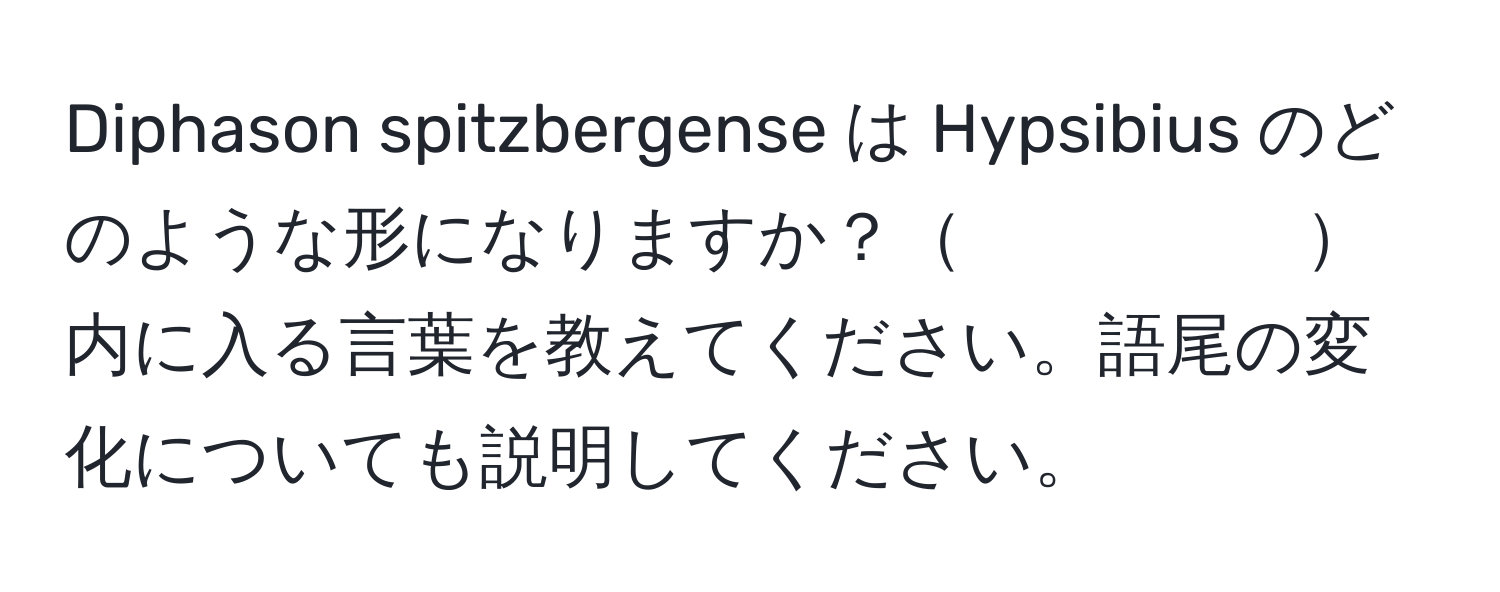 Diphason spitzbergense は Hypsibius のどのような形になりますか？　　　　　内に入る言葉を教えてください。語尾の変化についても説明してください。